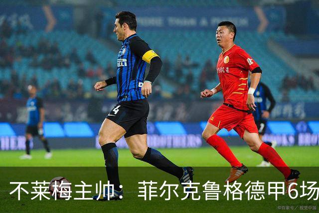 不莱梅主帅：菲尔克鲁格德甲6场打进6球，配得上重返德国队