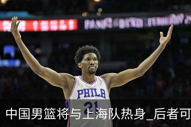 中国男篮将与上海队热身 后者可能派出三外援