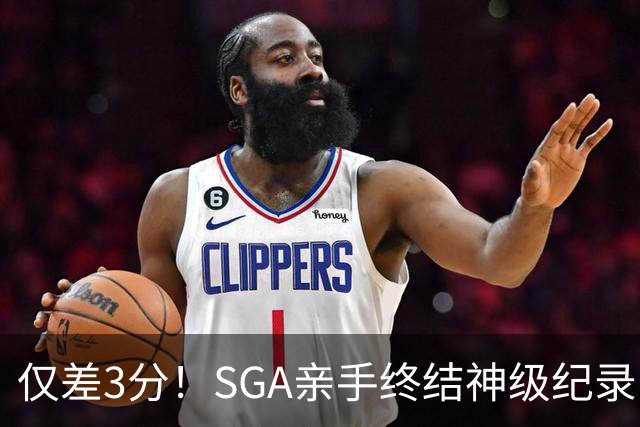 仅差3分！SGA亲手终结神级纪录，MVP之争有悬念了