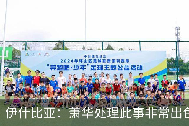 伊什比亚：萧华处理此事非常出色，违规就要承担严重后果