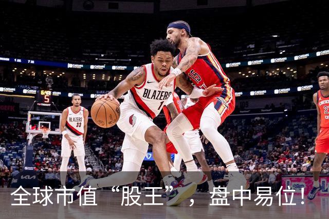 全球市值“股王”，盘中易位！