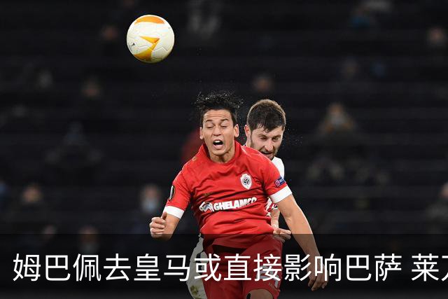 姆巴佩去皇马或直接影响巴萨 莱万登贝莱都得不到