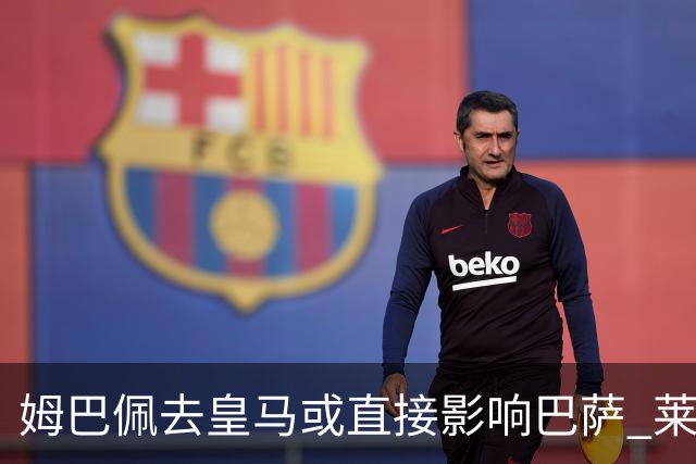 姆巴佩去皇马或直接影响巴萨 莱万登贝莱都得不到
