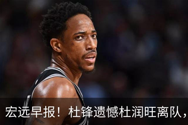 宏远早报！杜锋遗憾杜润旺离队，胡明轩CBA第一人，全队聚餐观看揭幕战！