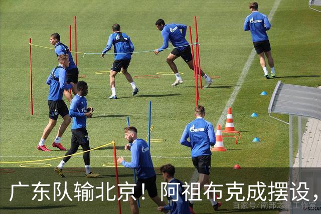 广东队输北京！阿祖布克成摆设，杨鸣给亚帅支招，威姆斯请缨出战