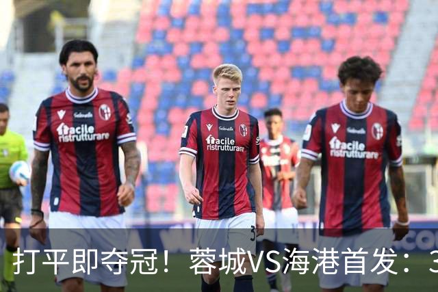 打平即夺冠！蓉城VS海港首发：3外援PK5外援 费利佩复出 韦林顿替补