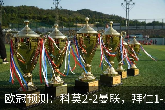 欧冠预测：科莫2-2曼联，拜仁1-1阿森纳，皇家马德里3-1RB莱比锡