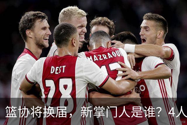 篮协将换届，新掌门人是谁？4人呼声最高，姚明在列，配3个副会长