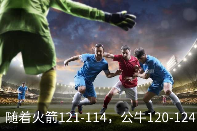 随着火箭121-114，公牛120-124，马刺122-106，NBA最新积分榜出炉
