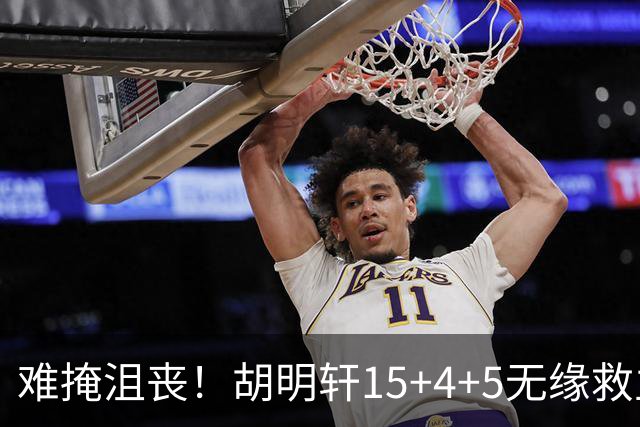 难掩沮丧！胡明轩15+4+5无缘救主 广东男篮禁区狂丢62分