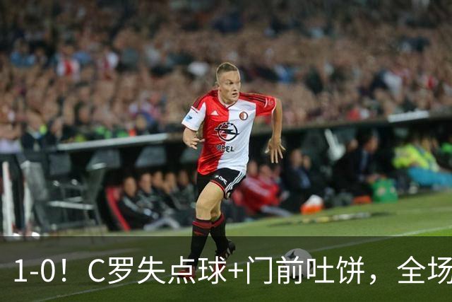 1-0！C罗失点球+门前吐饼，全场最低分，菲利克斯救主，利雅得胜利3连胜
