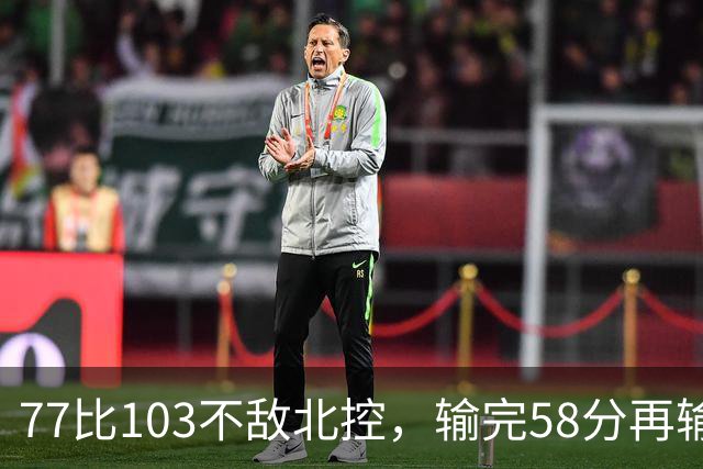 77比103不敌北控，输完58分再输33分，深圳队别再锻炼顾全了