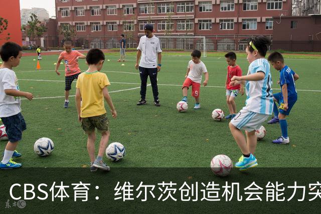 CBS体育：维尔茨创造机会能力突出，但身体对抗难适应英超